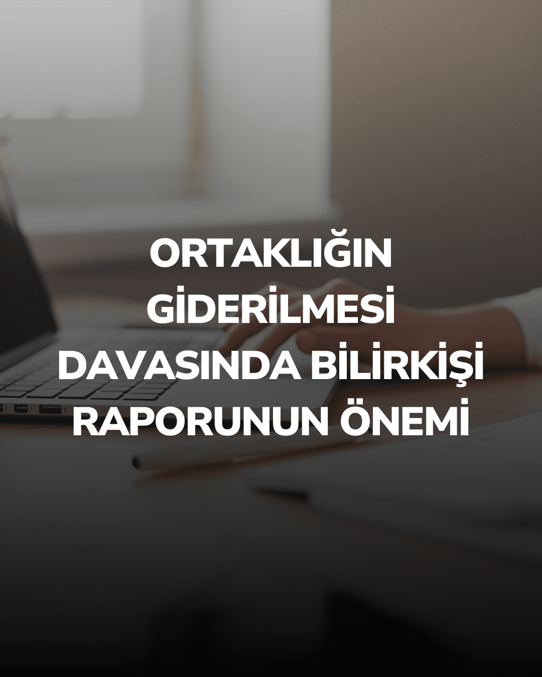 Ortaklığın Giderilmesi Davasında Bilirkişi Raporunun Önemi