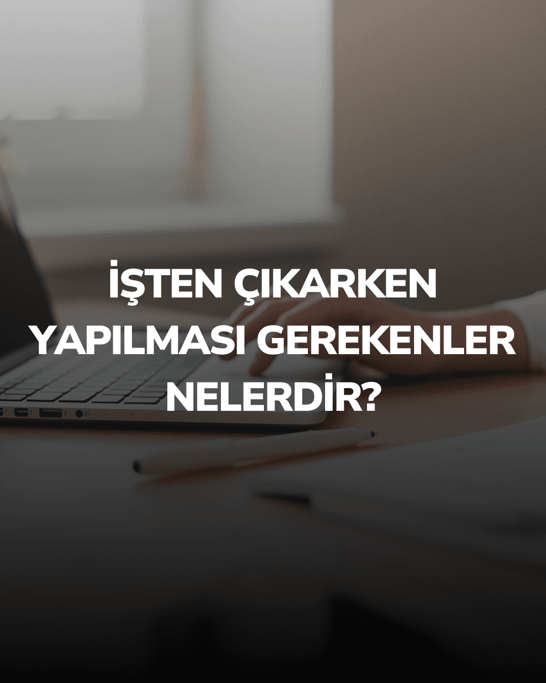 İşten Çıkarken Yapılması Gerekenler Nelerdir?