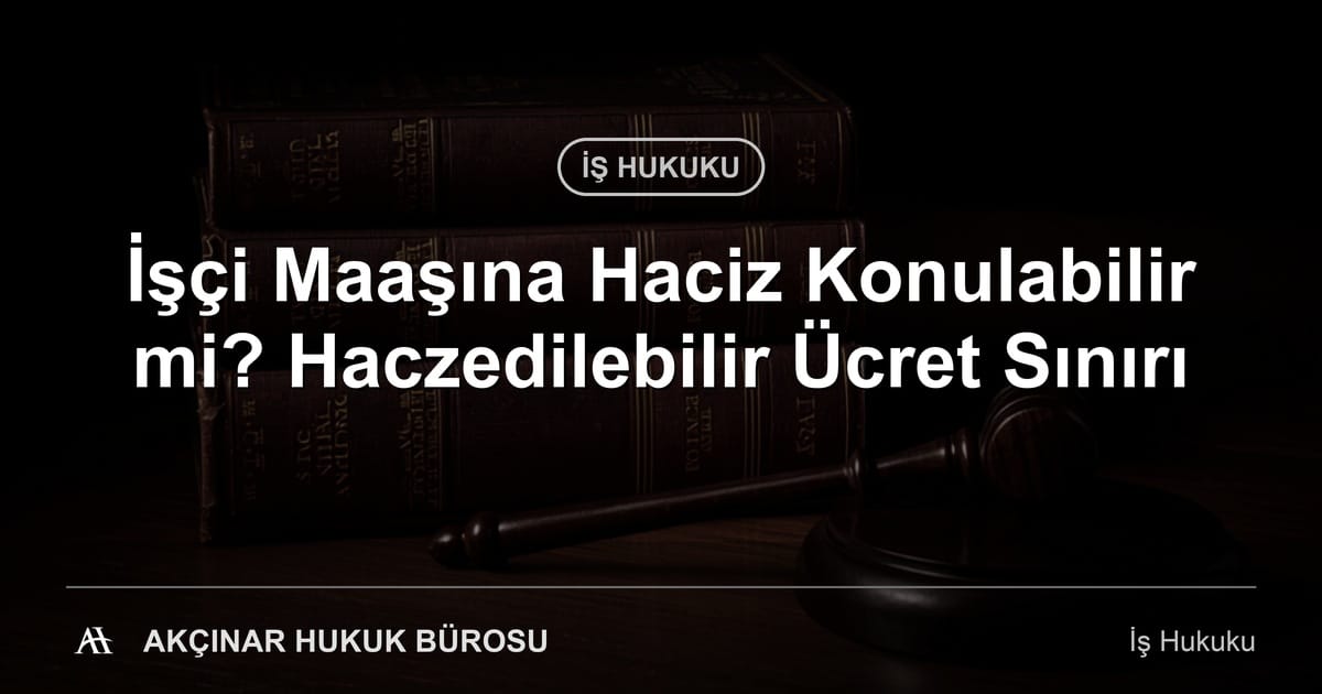İşçi maaşına haciz ve haczedilebilir ücret sınırları — Akçınar Hukuk Bürosu