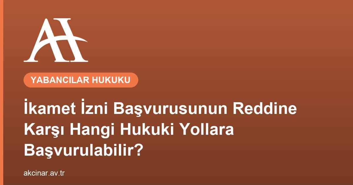 İkamet İzni Başvurusunun Reddine Karşı Hangi Hukuki Yollara Başvurulabilir?